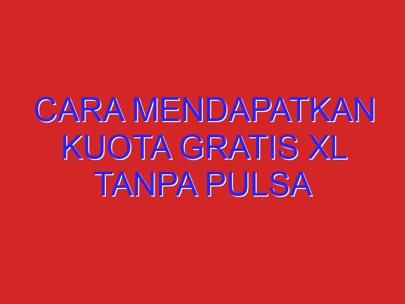 cara mendapatkan kuota gratis xl tanpa pulsa