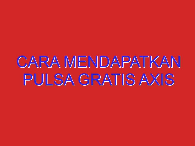 cara mendapatkan pulsa gratis axis