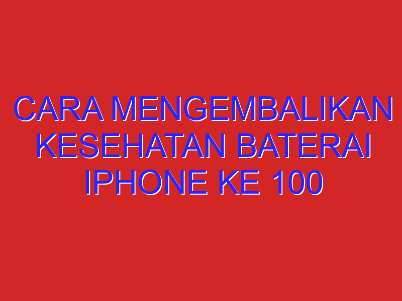 cara mengembalikan kesehatan baterai iphone ke 100