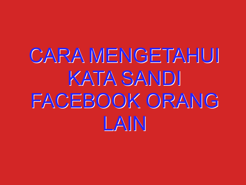 cara mengetahui kata sandi facebook orang lain lewat hp