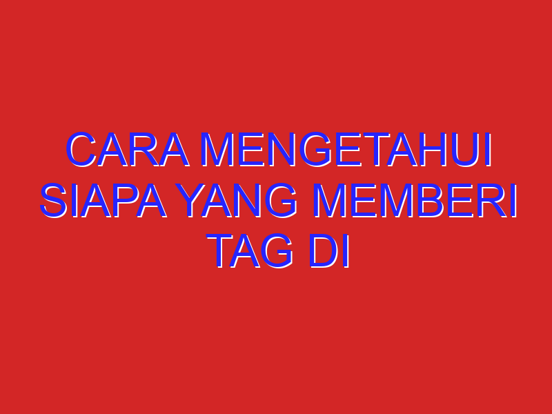cara mengetahui siapa yang memberi tag di getcontact cara mengetahui siapa yang memberi tag di getcontact