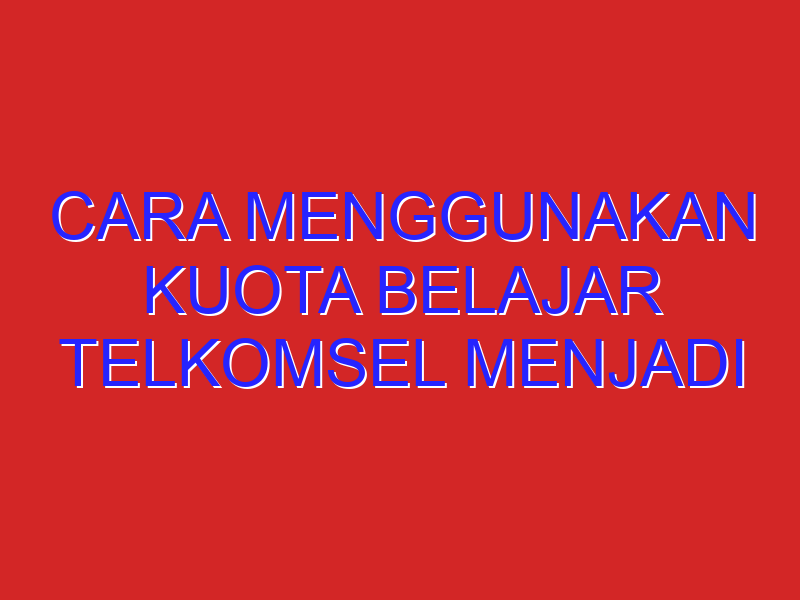 cara menggunakan kuota belajar telkomsel menjadi kuota utama cara menggunakan kuota belajar telkomsel menjadi kuota utama