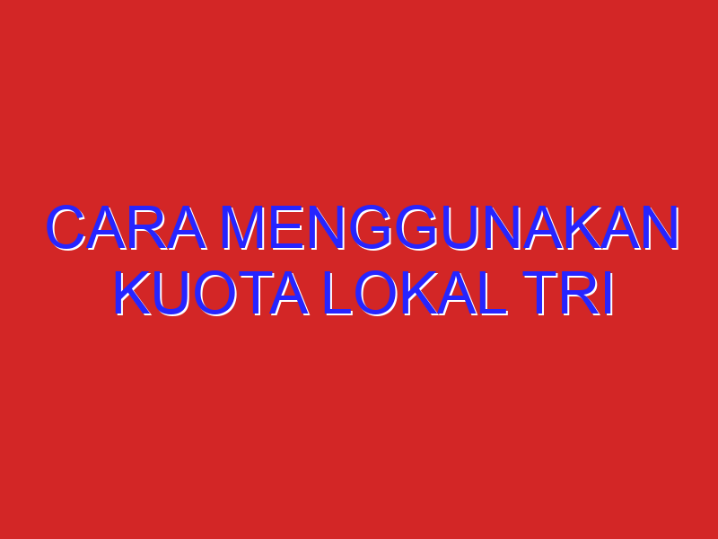 cara menggunakan kuota lokal tri