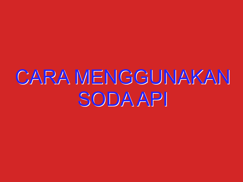 cara menggunakan soda api cara menggunakan soda api