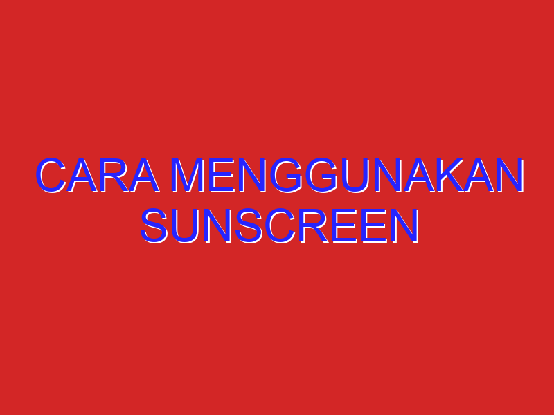 cara menggunakan sunscreen