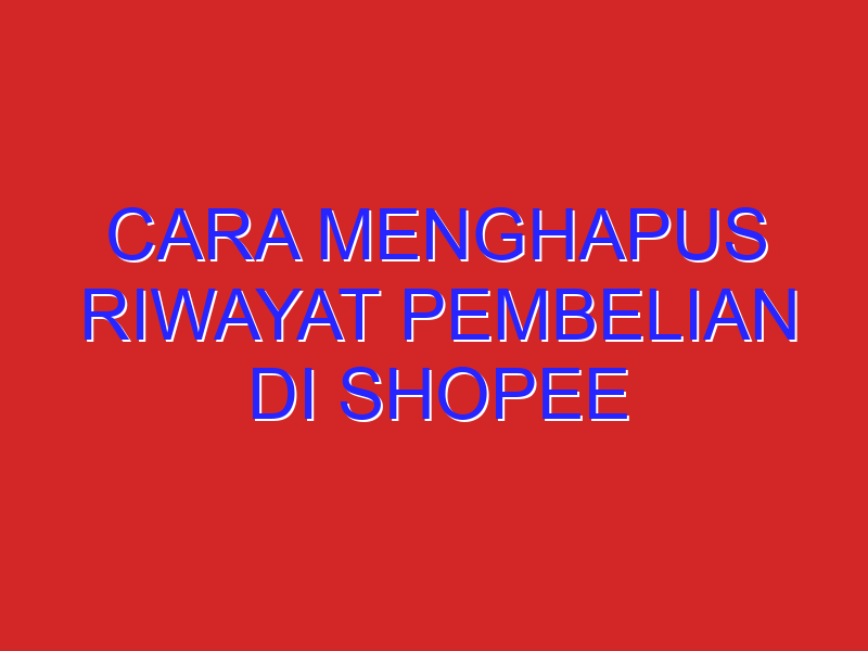 cara menghapus riwayat pembelian di shopee