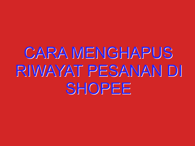 cara menghapus riwayat pesanan di shopee