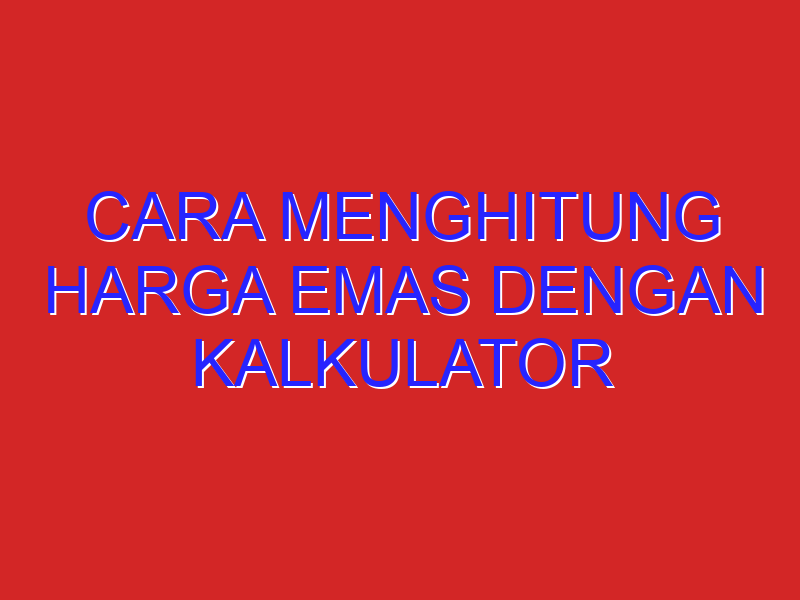 cara menghitung harga emas dengan kalkulator