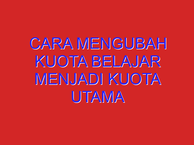 cara mengubah kuota belajar menjadi kuota utama