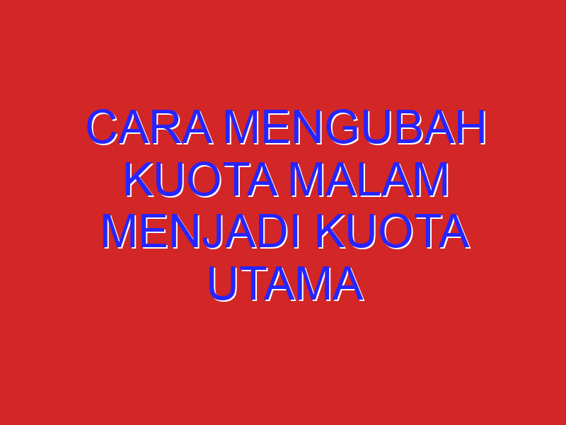 cara mengubah kuota malam menjadi kuota utama cara mengubah kuota malam menjadi kuota utama