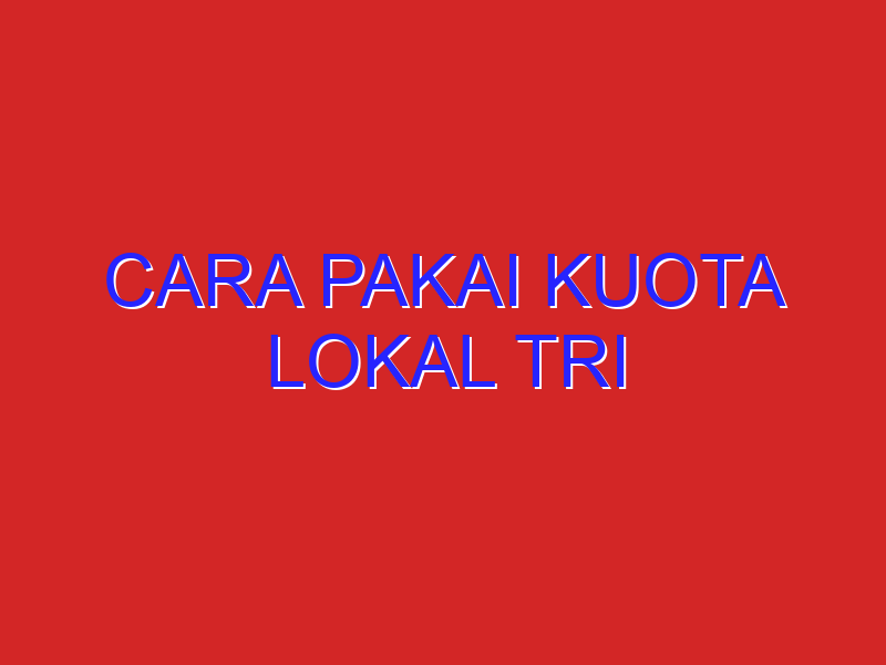 cara pakai kuota lokal tri