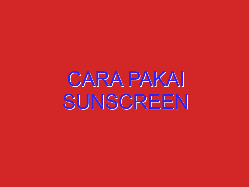 cara pakai sunscreen cara pakai sunscreen