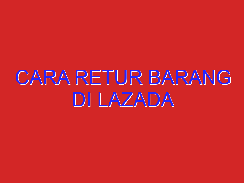 cara retur barang di lazada