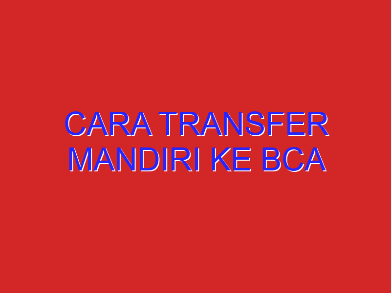 cara transfer mandiri ke bca
