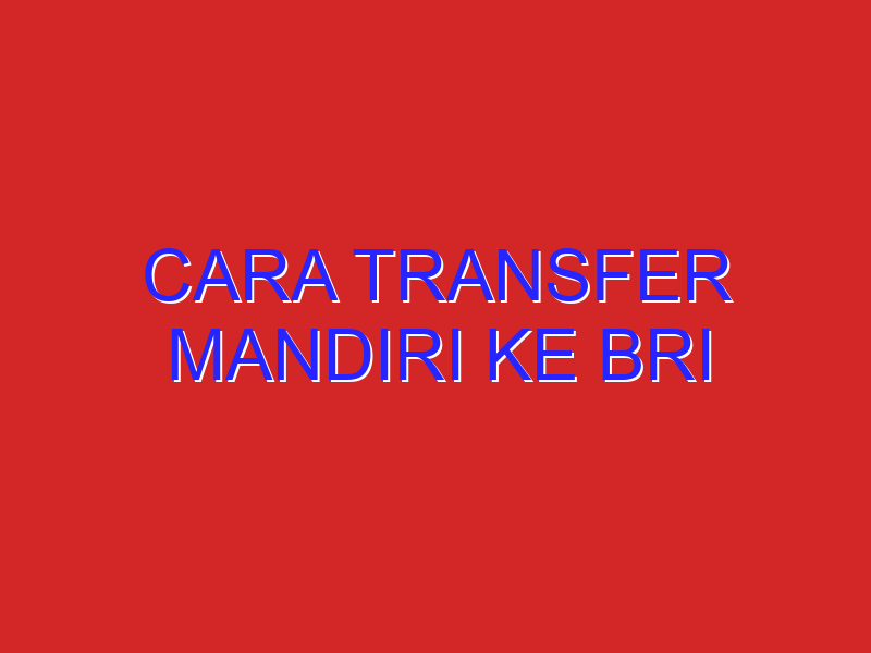 cara transfer mandiri ke bri