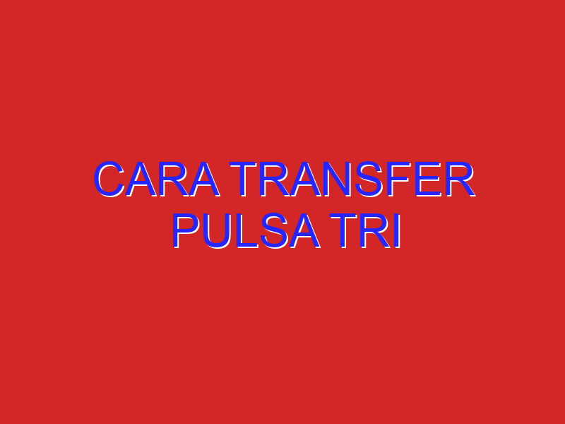 cara transfer pulsa tri