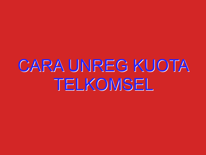 cara unreg kuota telkomsel