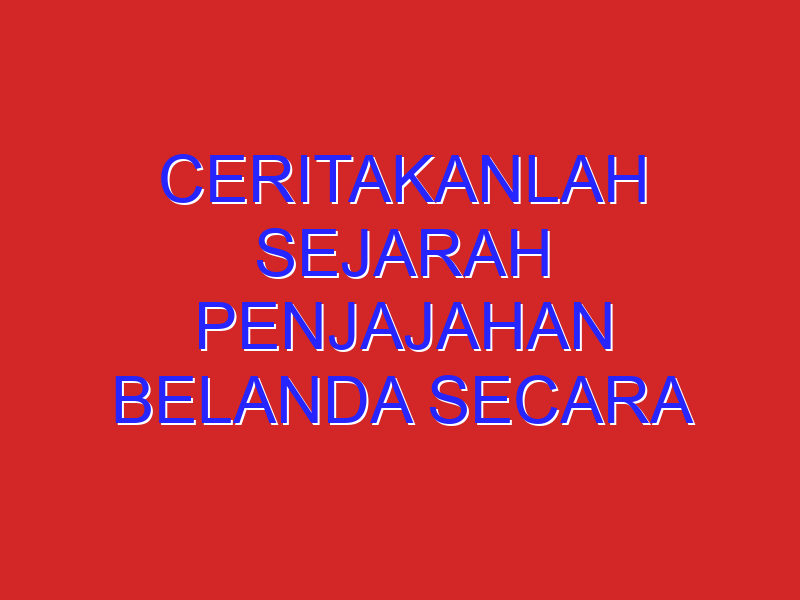 Ceritakanlah sejarah penjajahan belanda secara singkat dan lengkap, disertai suasana dan kondisipada masa