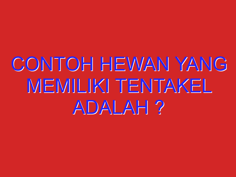 contoh hewan yang memiliki tentakel adalah ?