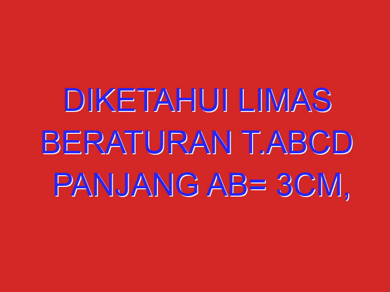diketahui limas beraturan T.ABCD panjang AB= 3cm, dan TA = 6cm. jarak titik B dan rusuk TD adalah…