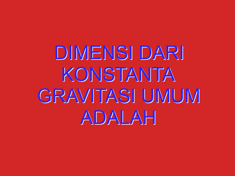 dimensi dari konstanta gravitasi umum adalah