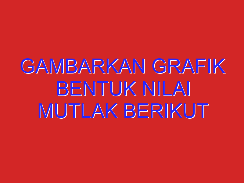 Gambarkan grafik bentuk nilai mutlak berikut dengan memanfaatkan definisi 1 a)y=|x-2|. b)y=|x+2|,