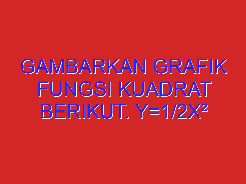 gambarkan grafik fungsi kuadrat berikut. y=1/2x²