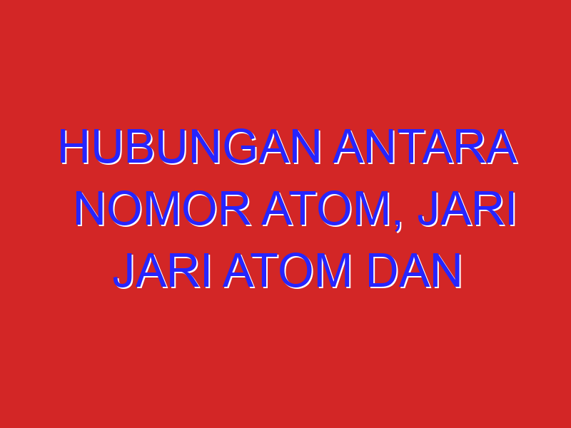 hubungan antara nomor atom, jari jari atom dan energi ionisasi unsur unsur golongan