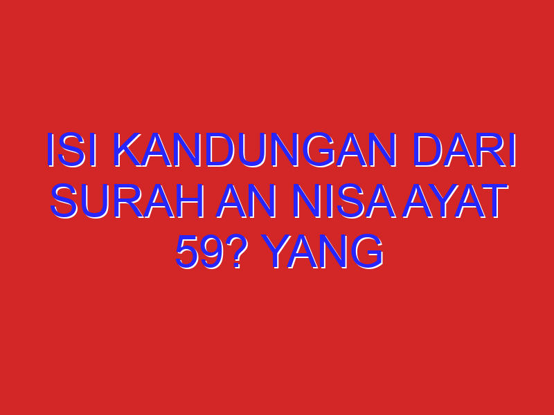 Isi kandungan dari surah An nisa ayat 59? Yang dapat diamalkan dari surat dan ayat tersebut?