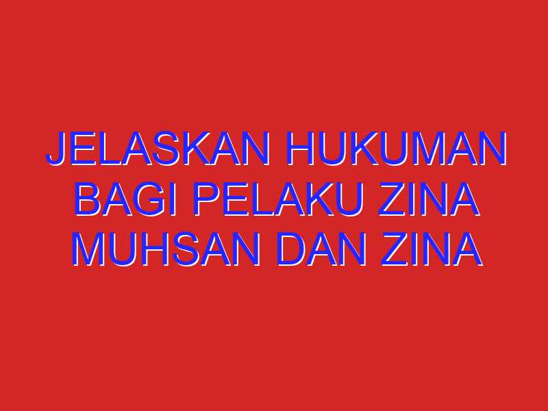 jelaskan hukuman bagi pelaku zina muhsan dan zina gairu muhsan…??? jelaskan hukuman bagi pelaku zina muhsan dan zina gairu muhsan…???
