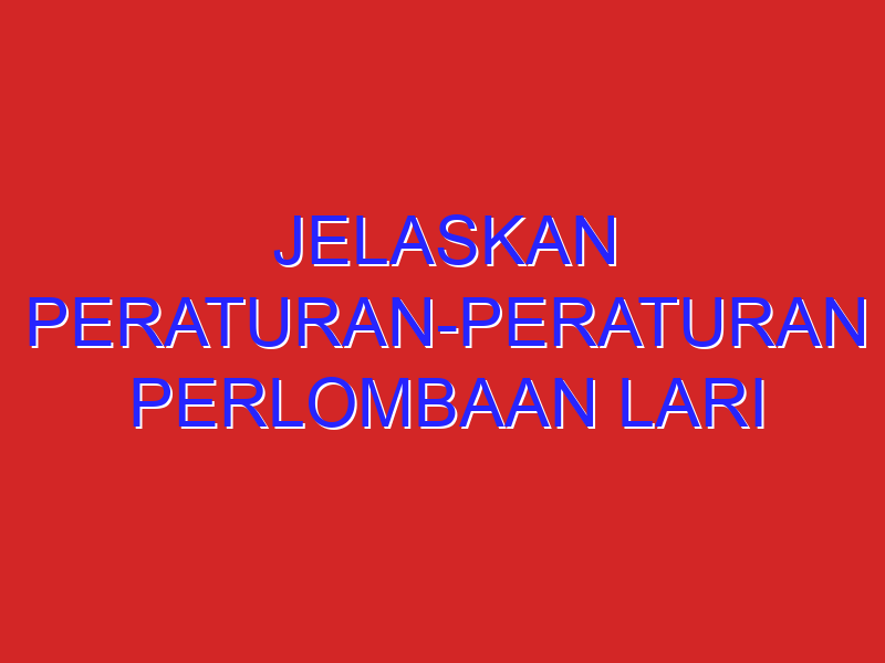 Jelaskan peraturan-peraturan perlombaan lari sprint atau lari jarak pendek!