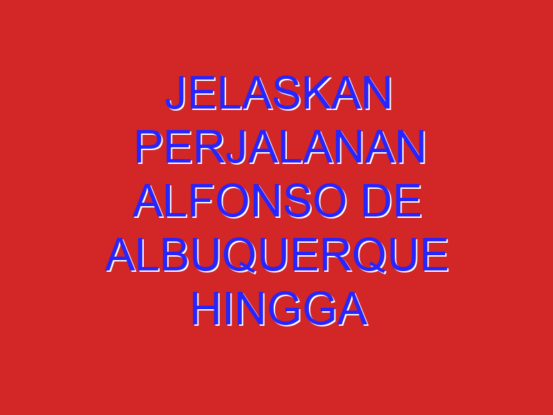 Jelaskan perjalanan alfonso de albuquerque hingga sampai ke pulau maluku !