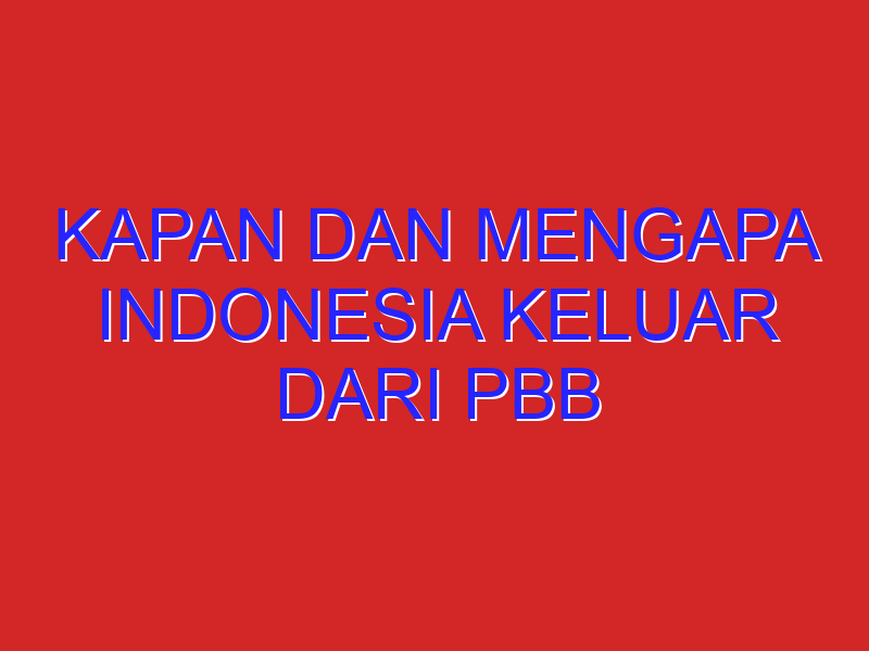 kapan dan mengapa indonesia keluar dari pbb kapan dan mengapa indonesia keluar dari pbb