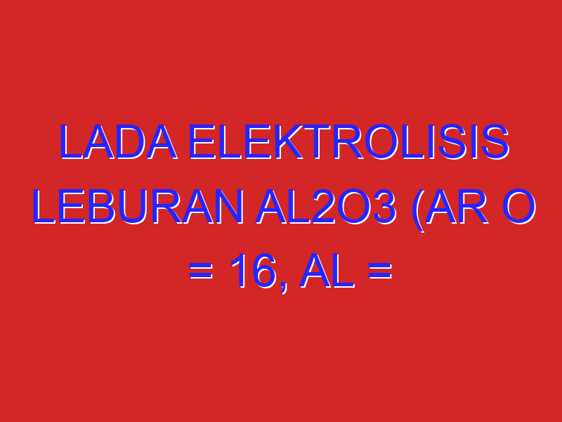 lada elektrolisis leburan Al2O3 (Ar O = 16, Al = 27) diperoleh 0.225 gram Al. jumlah muatan listrik yang