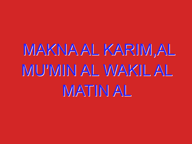 Makna al karim,al mu’Min al wakil al matin al jaami al adl dan al akhir