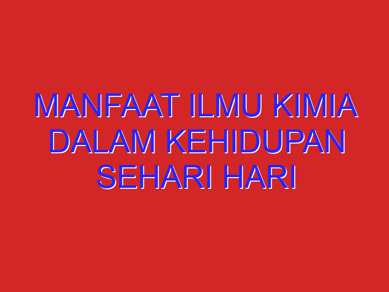 Manfaat ilmu kimia dalam kehidupan sehari hari