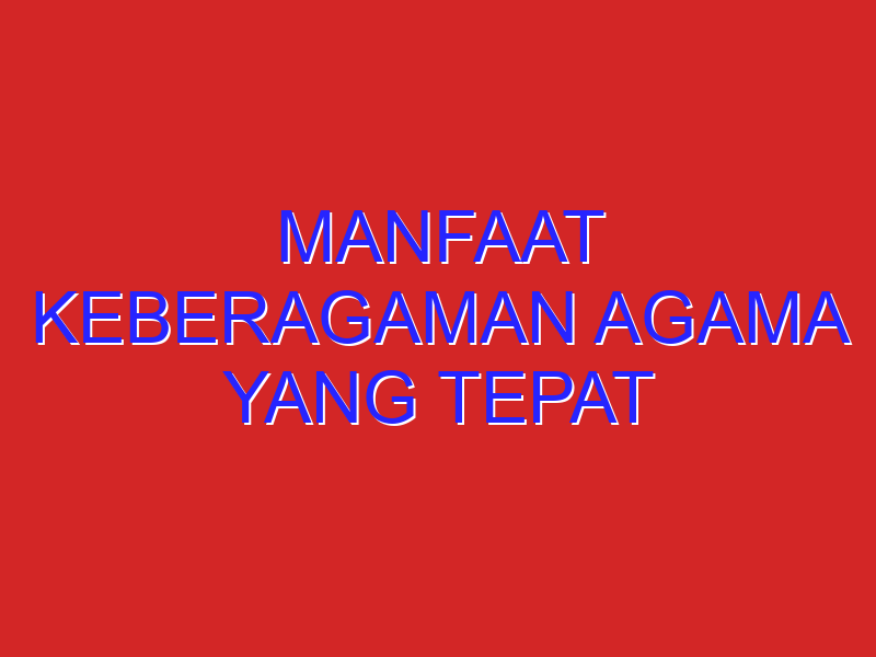 Manfaat Keberagaman Agama Yang Tepat