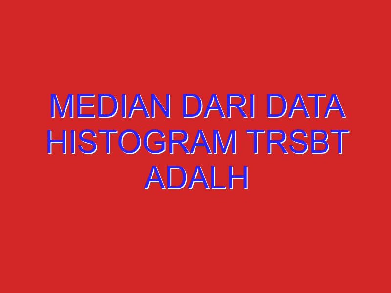 median dari data histogram trsbt adalh median dari data histogram trsbt adalh
