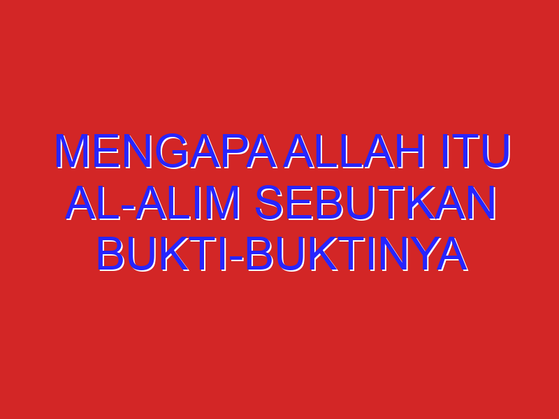 Mengapa Allah Itu Al-Alim Sebutkan Bukti-Buktinya