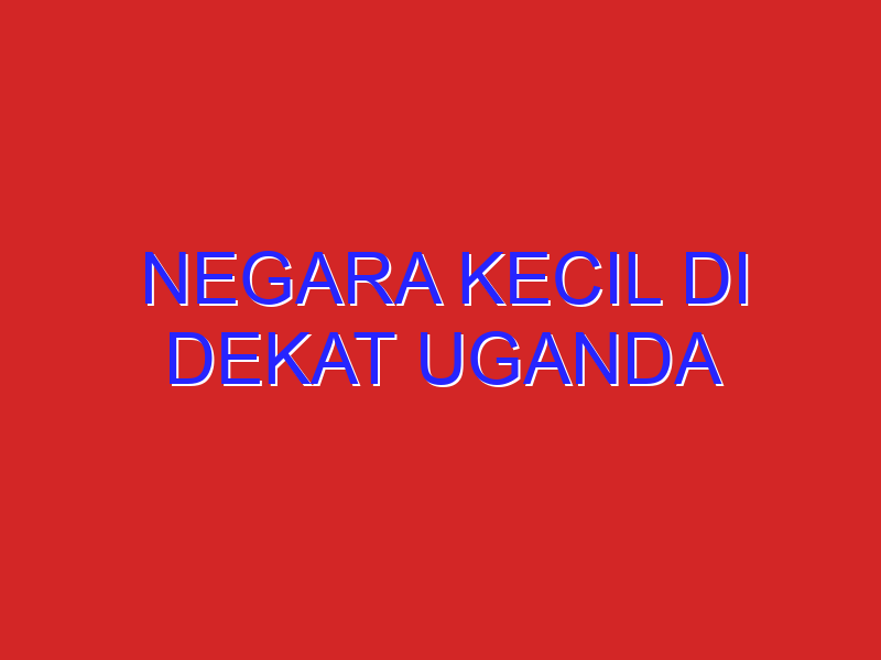 Negara Kecil Di Dekat Uganda