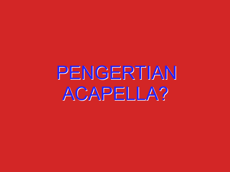 Pengertian Acapella?