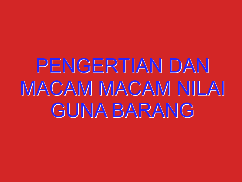 pengertian dan macam macam nilai guna barang