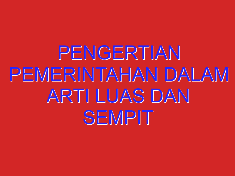 pengertian pemerintahan dalam arti luas dan sempit
