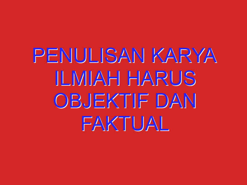 Penulisan Karya Ilmiah Harus Objektif Dan Faktual Yang Dimaksud Objektif Yaitu