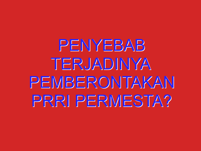 Penyebab terjadinya pemberontakan prri permesta?