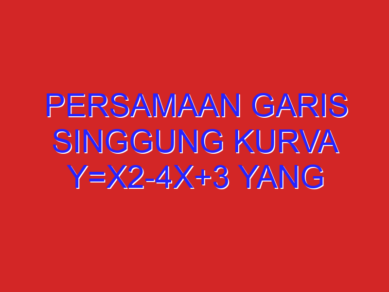 Persamaan garis singgung kurva y=x2-4x+3 yang sejajar garis 4x-y+3=0 adalah