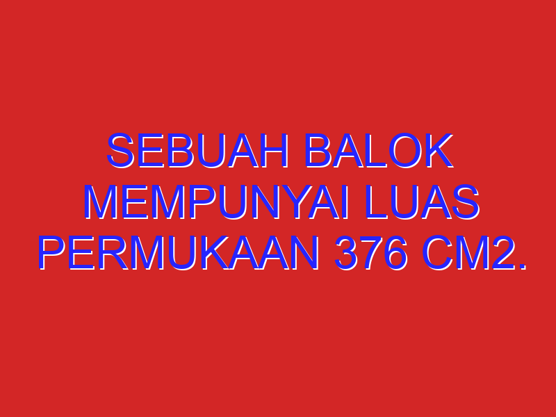 Sebuah balok mempunyai luas permukaan 376 cm2. jika panjang balok 10 cm, lebar balok 6 cm,