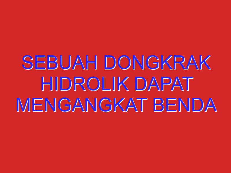 Sebuah Dongkrak hidrolik dapat mengangkat benda dengan massa 1 ton serta luas penampang piston penghisap