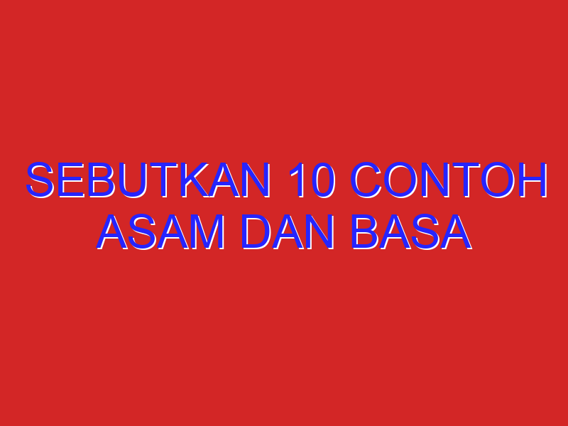 sebutkan 10 contoh asam dan basa
