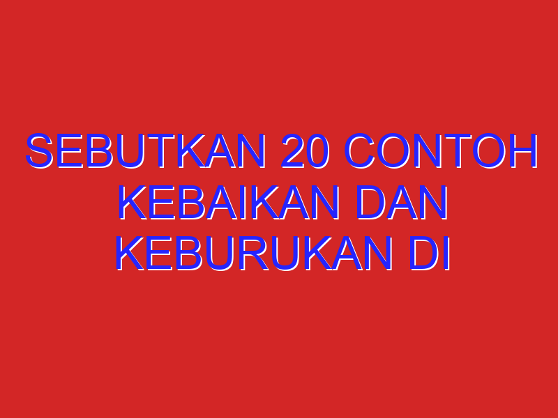 sebutkan 20 contoh kebaikan dan keburukan di rumah dan di sekolah